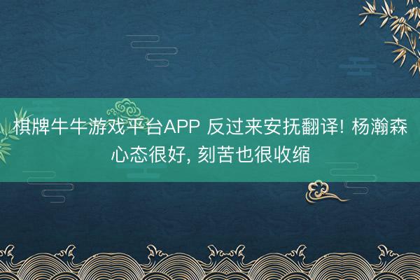 棋牌牛牛游戏平台APP 反过来安抚翻译! 杨瀚森心态很好， 刻苦也很收缩