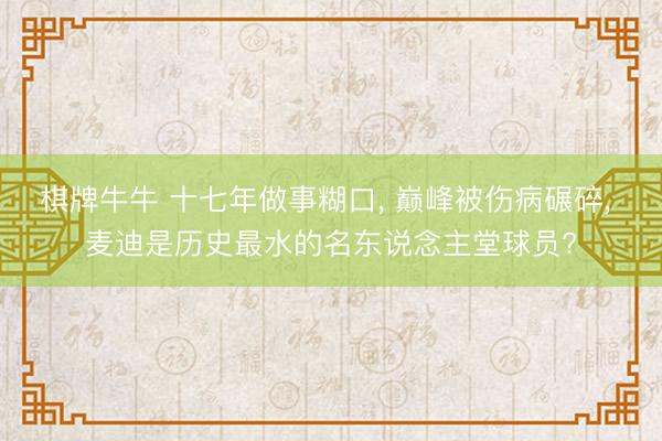 棋牌牛牛 十七年做事糊口， 巅峰被伤病碾碎， 麦迪是历史最水的名东说念主堂球员?