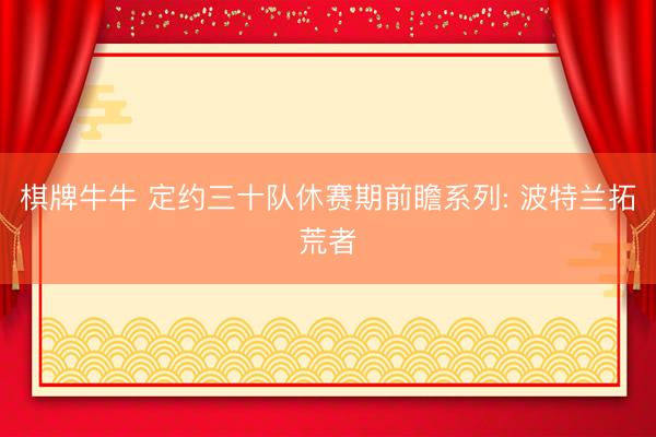 棋牌牛牛 定约三十队休赛期前瞻系列: 波特兰拓荒者