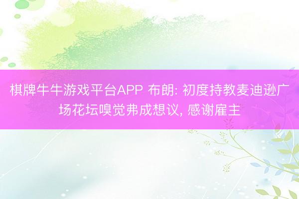 棋牌牛牛游戏平台APP 布朗: 初度持教麦迪逊广场花坛嗅觉弗成想议， 感谢雇主