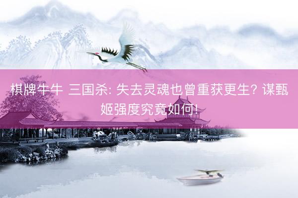 棋牌牛牛 三国杀: 失去灵魂也曾重获更生? 谋甄姬强度究竟如