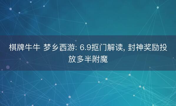 棋牌牛牛 梦乡西游: 6.9抠门解读， 封神奖励投放多半附魔