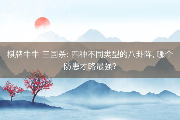 棋牌牛牛 三国杀: 四种不同类型的八卦阵， 哪个防患才略最强?