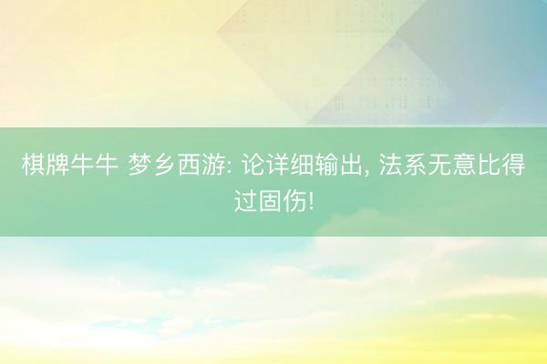 棋牌牛牛 梦乡西游: 论详细输出， 法系无意比得过固伤!