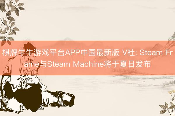 棋牌牛牛游戏平台APP中国最新版 V社: Steam Frame与Steam Machine将于夏日发布