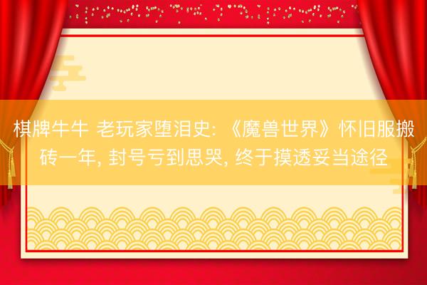 棋牌牛牛 老玩家堕泪史: 《魔兽世界》怀旧服搬砖一年, 封号亏到思哭, 终于摸透妥当途径