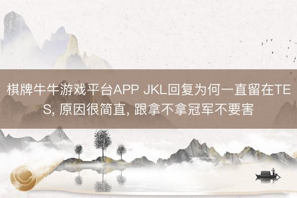 棋牌牛牛游戏平台APP JKL回复为何一直留在TES， 原因很简直， 跟拿不拿冠军不要害