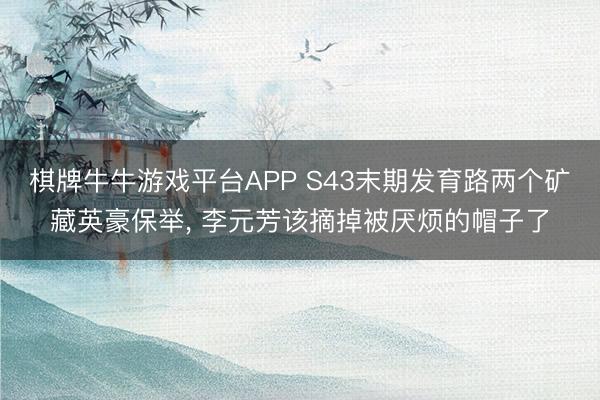 棋牌牛牛游戏平台APP S43末期发育路两个矿藏英豪保举， 李元芳该摘掉被厌烦的帽子了