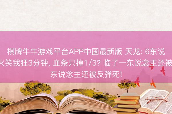 棋牌牛牛游戏平台APP中国最新版 天龙: 6东说念主集火笑我狂3分钟， 血条只掉1/3? 临了一东说念主还被反弹死!