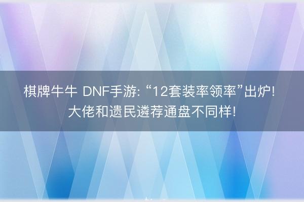 棋牌牛牛 DNF手游: “12套装率领率”出炉! 大佬和遗民遴荐通盘不同样!