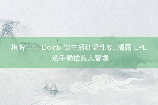 棋牌牛牛 Doinb 谈主播红温乱象, 揭露 LPL 选手确凿收入窘境