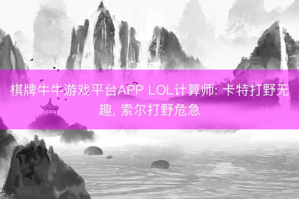 棋牌牛牛游戏平台APP LOL计算师: 卡特打野无趣， 索尔打野危急