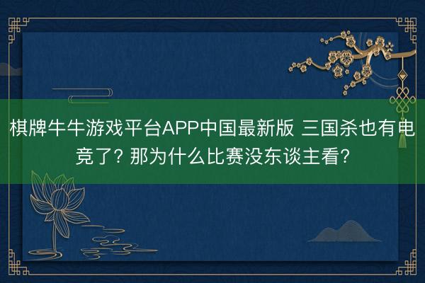 棋牌牛牛游戏平台APP中国最新版 三国杀也有电竞了? 那为什么比赛没东谈主看?