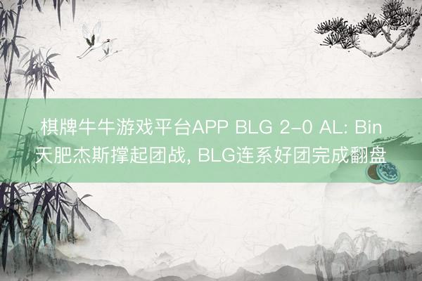 棋牌牛牛游戏平台APP BLG 2-0 AL: Bin天肥杰斯撑起团战， BLG连系好团完成翻盘