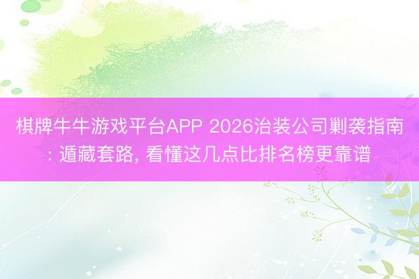 棋牌牛牛游戏平台APP 2026治装公司剿袭指南: 遁藏套路， 看懂这几点比排名榜更靠谱