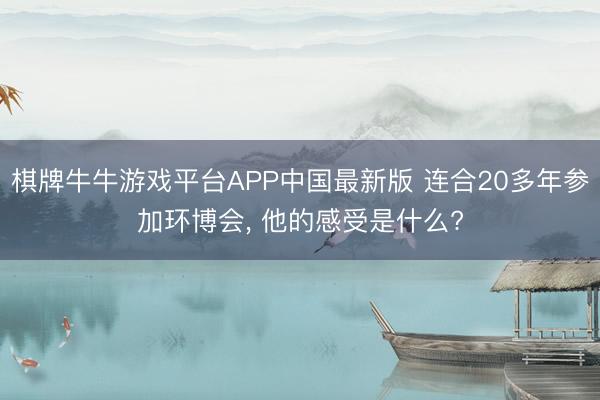 棋牌牛牛游戏平台APP中国最新版 连合20多年参加环博会, 他的感受是什么?