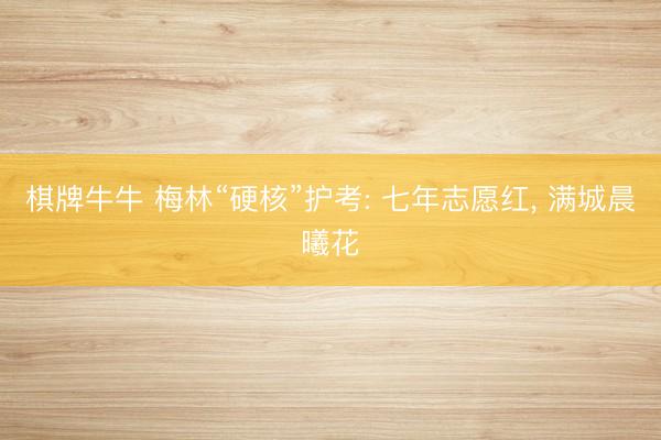 棋牌牛牛 梅林“硬核”护考: 七年志愿红， 满城晨曦花