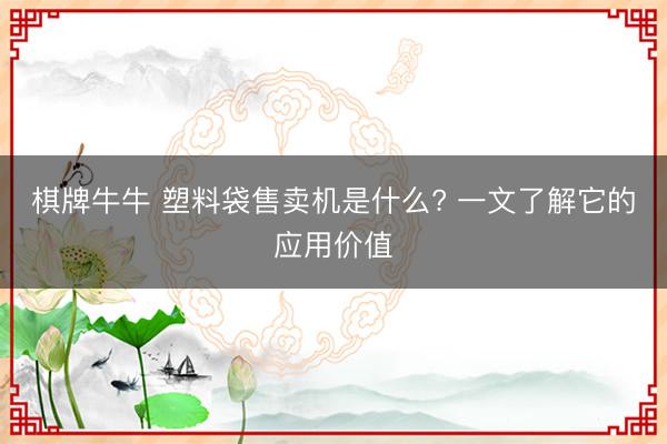 棋牌牛牛 塑料袋售卖机是什么? 一文了解它的应用价值