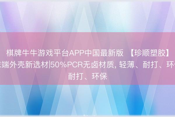 棋牌牛牛游戏平台APP中国最新版 【珍顺塑胶】末端外壳新选材|50%PCR无卤材质， 轻薄、耐打、环保