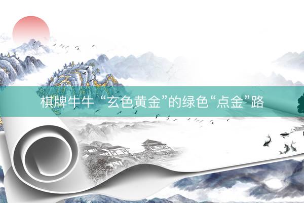 棋牌牛牛 “玄色黄金”的绿色“点金”路