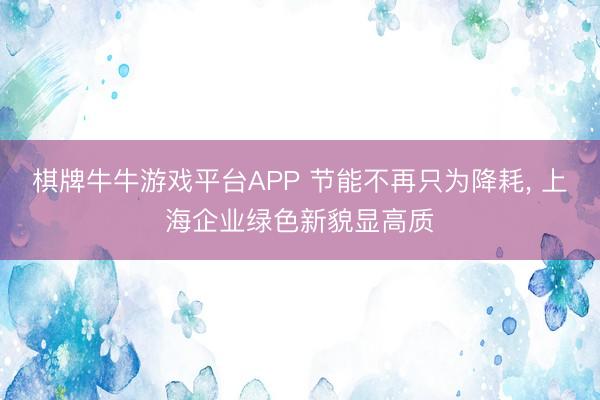 棋牌牛牛游戏平台APP 节能不再只为降耗， 上海企业绿色新貌显高质