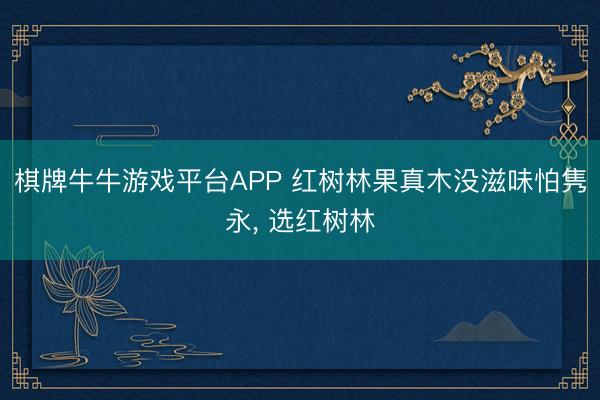 棋牌牛牛游戏平台APP 红树林果真木没滋味怕隽永， 选红树林