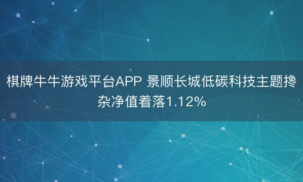 棋牌牛牛游戏平台APP 景顺长城低碳科技主题搀杂净值着落1.12%