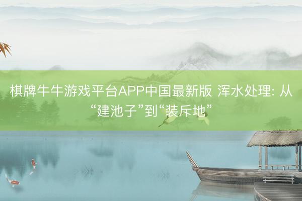 棋牌牛牛游戏平台APP中国最新版 浑水处理: 从“建池子”到“装斥地”