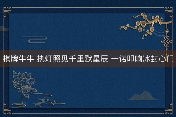 棋牌牛牛 执灯照见千里默星辰 一诺叩响冰封心门