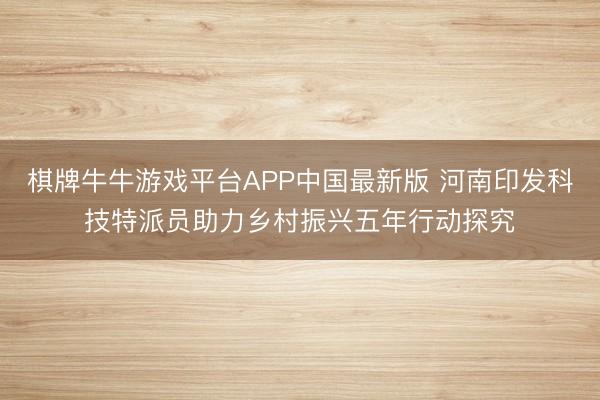 棋牌牛牛游戏平台APP中国最新版 河南印发科技特派员助力乡村振兴五年行动探究