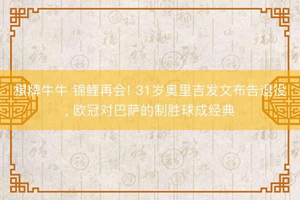 棋牌牛牛 锦鲤再会! 31岁奥里吉发文布告退役, 欧冠对巴萨的制胜球成经典