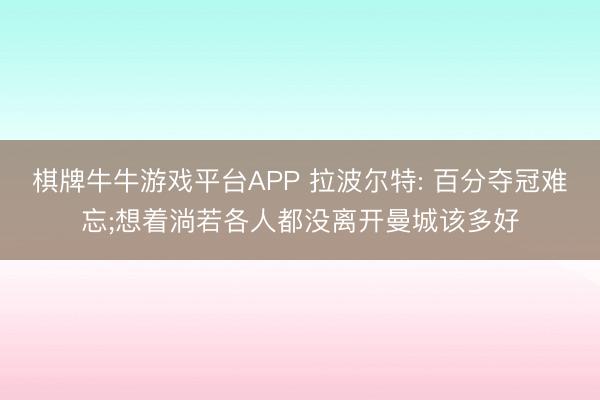 棋牌牛牛游戏平台APP 拉波尔特: 百分夺冠难忘;想着淌若各人都没离开曼城该多好