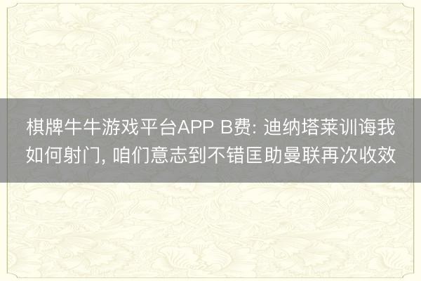 棋牌牛牛游戏平台APP B费: 迪纳塔莱训诲我如何射门, 咱们意志到不错匡助曼联再次收效