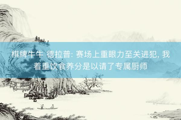 棋牌牛牛 德拉普: 赛场上重眼力至关进犯， 我着重饮食养分是以请了专属厨师