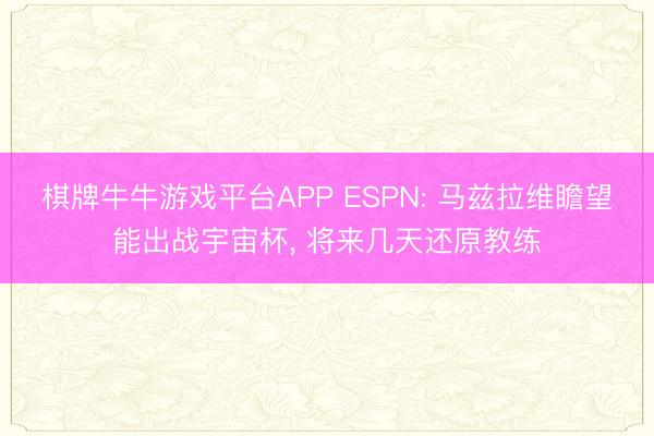 棋牌牛牛游戏平台APP ESPN: 马兹拉维瞻望能出战宇宙杯, 将来几天还原教练