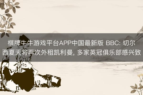 棋牌牛牛游戏平台APP中国最新版 BBC: 切尔西夏天将再次外租凯利曼， 多家英冠俱乐部感兴致