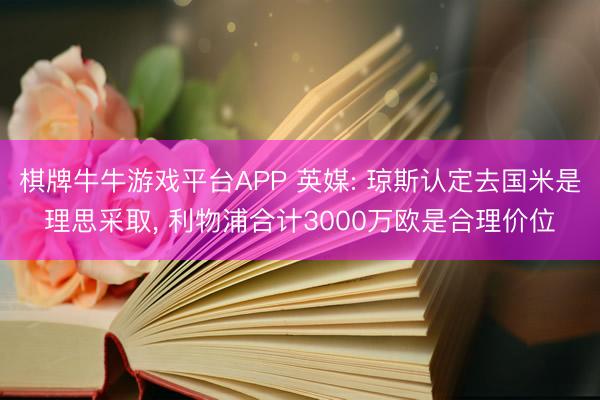 棋牌牛牛游戏平台APP 英媒: 琼斯认定去国米是理思采取, 利物浦合计3000万欧是合理价位