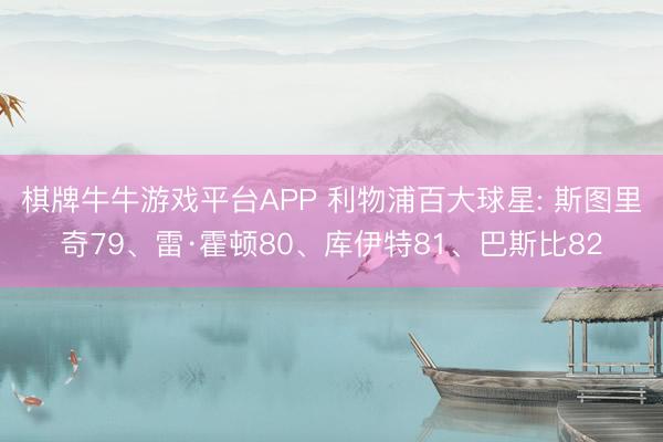 棋牌牛牛游戏平台APP 利物浦百大球星: 斯图里奇79、雷·霍顿80、库伊特81、巴斯比82