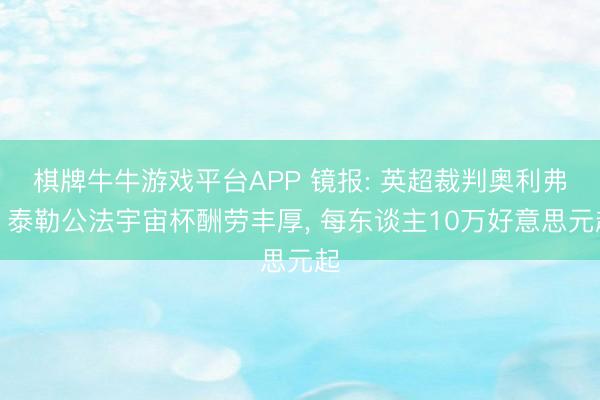 棋牌牛牛游戏平台APP 镜报: 英超裁判奥利弗、泰勒公法宇宙杯酬劳丰厚， 每东谈主10万好意思元起