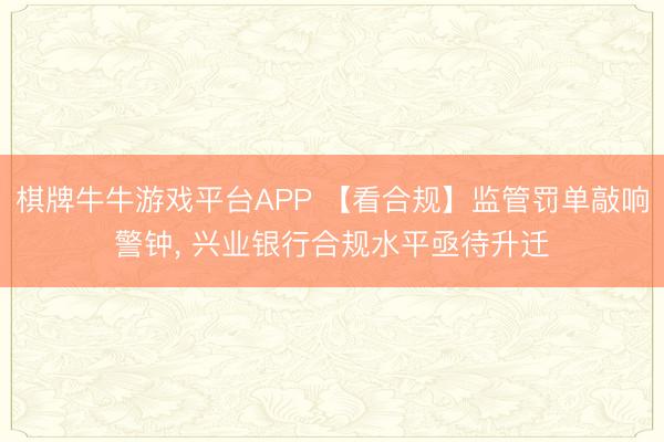 棋牌牛牛游戏平台APP 【看合规】监管罚单敲响警钟， 兴业银行合规水平亟待升迁