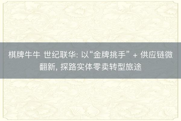 棋牌牛牛 世纪联华: 以“金牌挑手” + 供应链微翻新， 探路实体零卖转型旅途