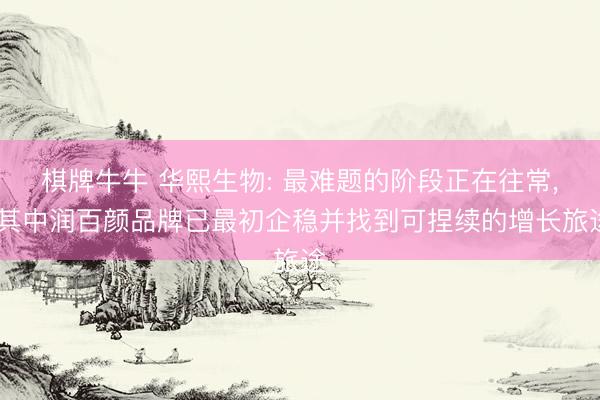 棋牌牛牛 华熙生物: 最难题的阶段正在往常, 其中润百颜品牌已最初企稳并找到可捏续的增长旅途