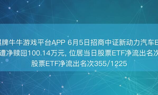 棋牌牛牛游戏平台APP 6月5日招商中证新动力汽车ETF(159183)遭净赎回100.14万元， 位居当日股票ETF净流出名次355/1225