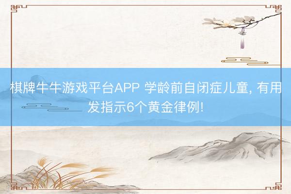 棋牌牛牛游戏平台APP 学龄前自闭症儿童， 有用发指示6个黄金律例!