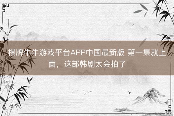 棋牌牛牛游戏平台APP中国最新版 第一集就上面，