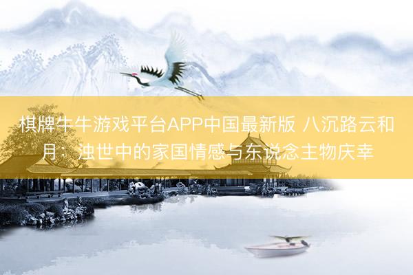 棋牌牛牛游戏平台APP中国最新版 八沉路云和月：浊世中的家国情感与东说念主物庆幸