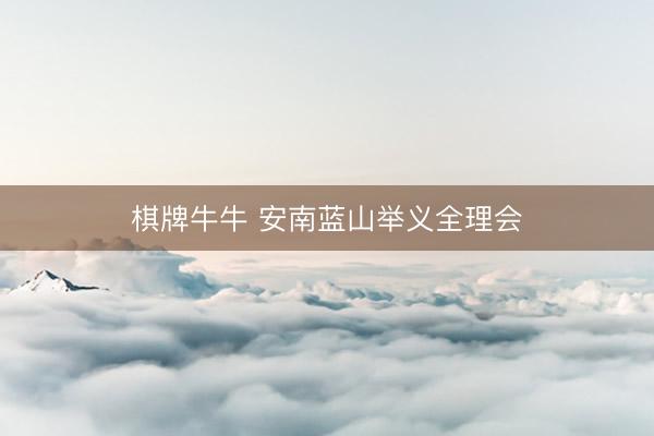 棋牌牛牛 安南蓝山举义全理会