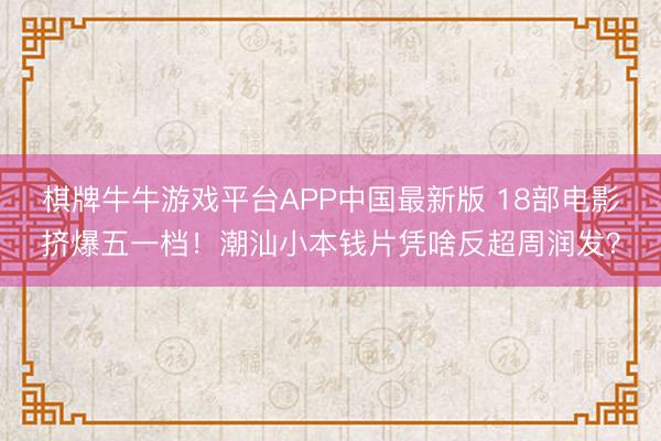 棋牌牛牛游戏平台APP中国最新版 18部电影挤爆五一档!潮汕小本钱片凭啥反超周润发?