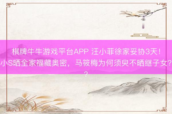 棋牌牛牛游戏平台APP 汪小菲徐家妥协3天！小S晒全家福藏奥密，马筱梅为何须臾不晒继子女？