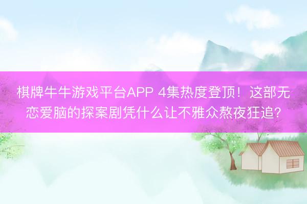 棋牌牛牛游戏平台APP 4集热度登顶！这部无恋爱脑的探案剧凭什么让不雅众熬夜狂追？